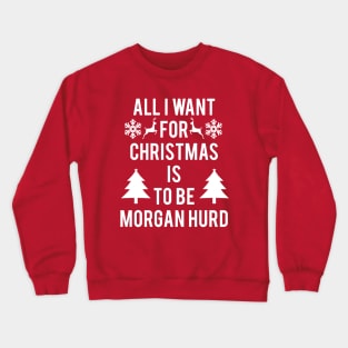 ALL I WANT FOR CHRISTMAS IS TO BE MORGAN HURD Crewneck Sweatshirt